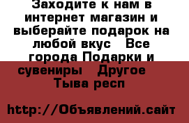 Заходите к нам в интернет-магазин и выберайте подарок на любой вкус - Все города Подарки и сувениры » Другое   . Тыва респ.